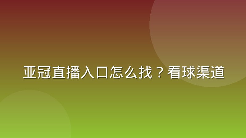亚冠直播入口怎么找?看球渠道与观赛方法全解析