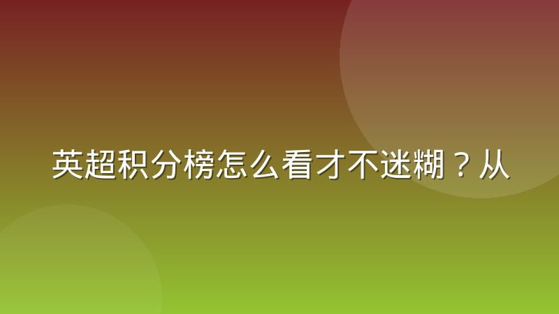 英超积分榜怎么看才不迷糊?从排名规则到欧战保级线一次讲清