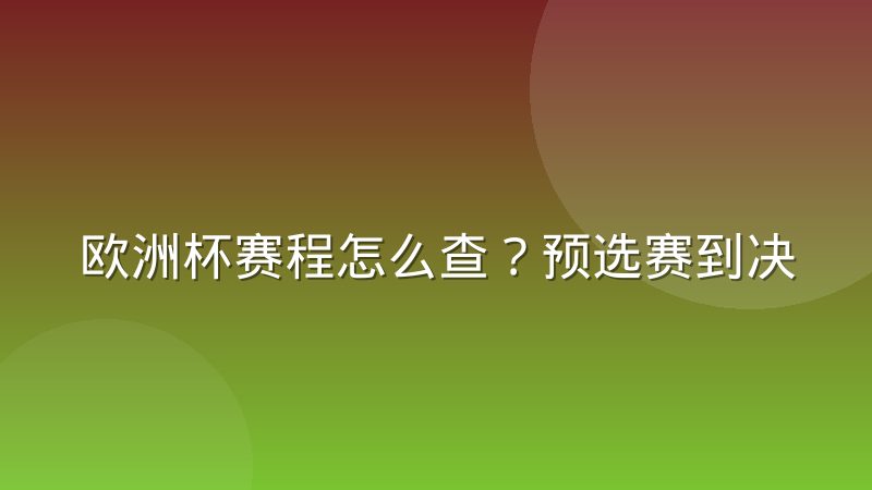 欧洲杯赛程怎么查？预选赛到决赛圈安排与查询指南