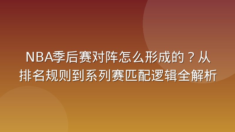NBA季后赛对阵怎么形成的?从排名规则到系列赛匹配逻辑全解析
