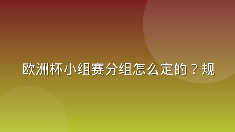 欧洲杯小组赛分组怎么定的?规则、流程与出线逻辑一次讲清