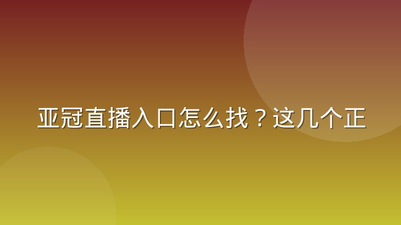亚冠直播入口怎么找?这几个正规渠道和实用技巧值得收藏